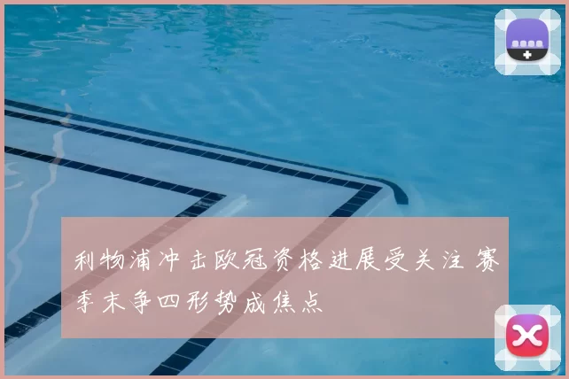 利物浦冲击欧冠资格进展受关注 赛季末争四形势成焦点