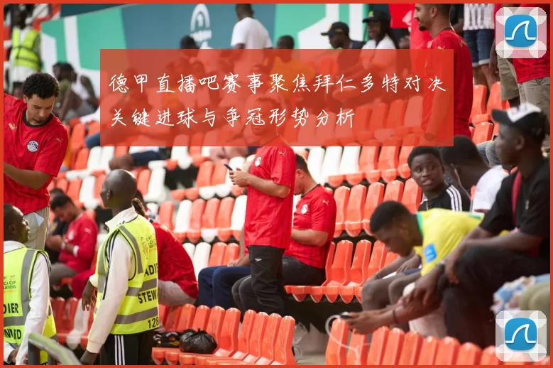 德甲直播吧赛事聚焦拜仁多特对决关键进球与争冠形势分析