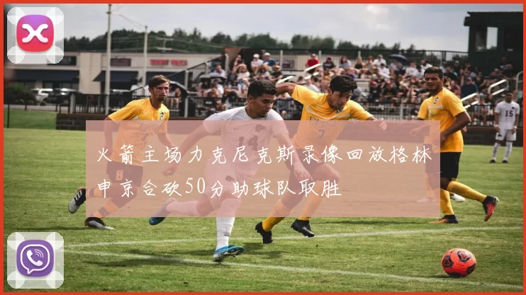 火箭主场力克尼克斯录像回放格林申京合砍50分助球队取胜