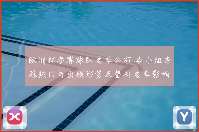 欧洲杯参赛球队名单公布 各小组夺冠热门与出线形势及替补名单影响解析