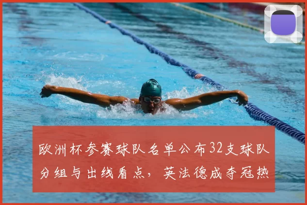 欧洲杯参赛球队名单公布32支球队分组与出线看点，英法德成夺冠热门