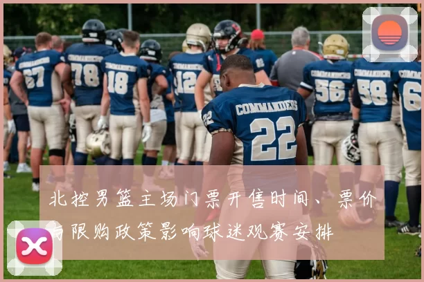 北控男篮主场门票开售时间、票价与限购政策影响球迷观赛安排