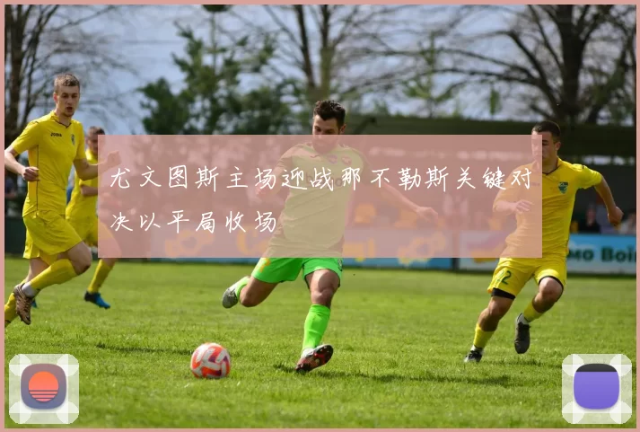 尤文图斯主场迎战那不勒斯关键对决以平局收场