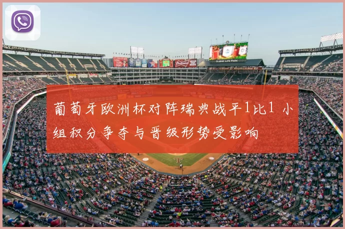 葡萄牙欧洲杯对阵瑞典战平1比1 小组积分争夺与晋级形势受影响