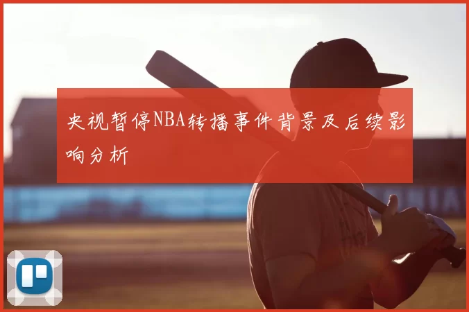 央视暂停NBA转播事件背景及后续影响分析