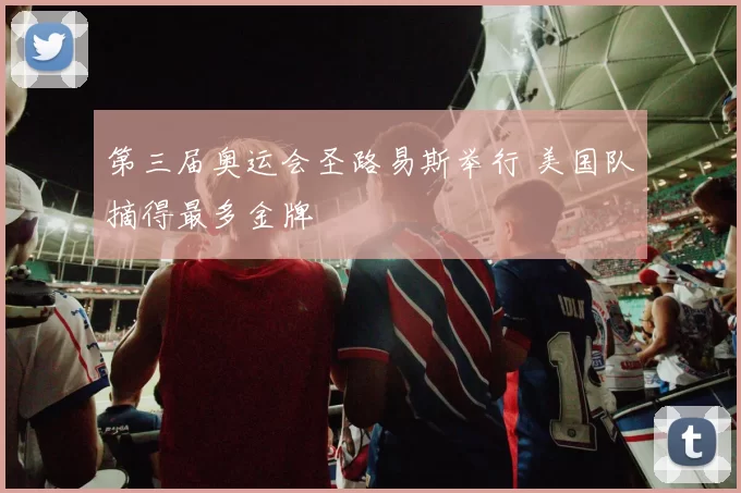 第三届奥运会圣路易斯举行 美国队摘得最多金牌