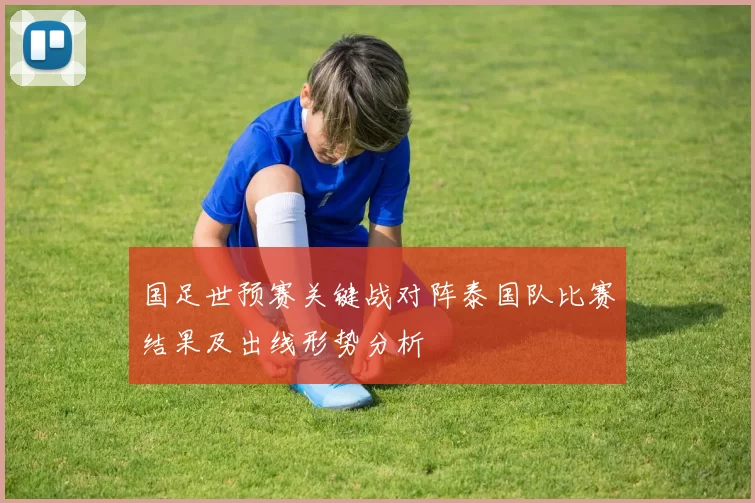 国足世预赛关键战对阵泰国队比赛结果及出线形势分析