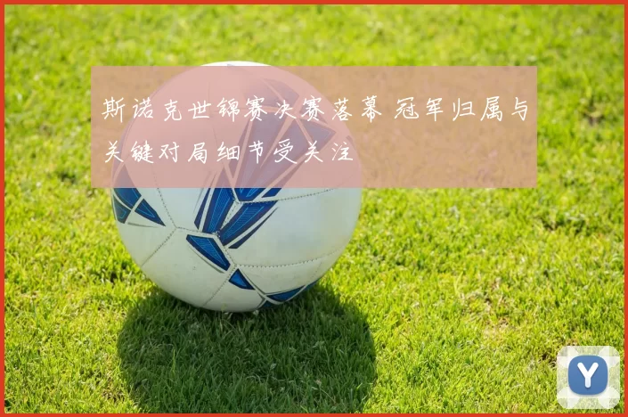 斯诺克世锦赛决赛落幕 冠军归属与关键对局细节受关注