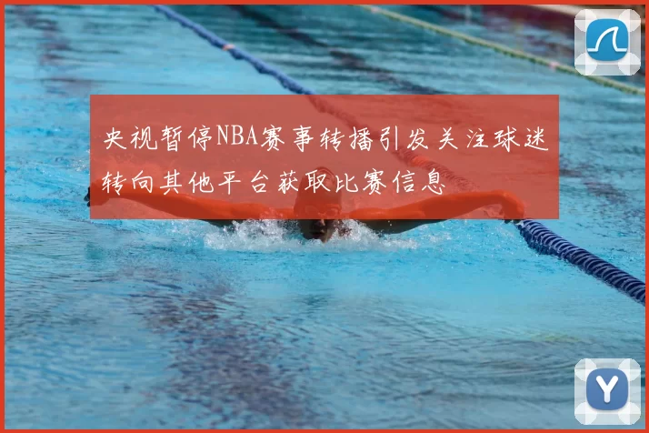 央视暂停NBA赛事转播引发关注球迷转向其他平台获取比赛信息