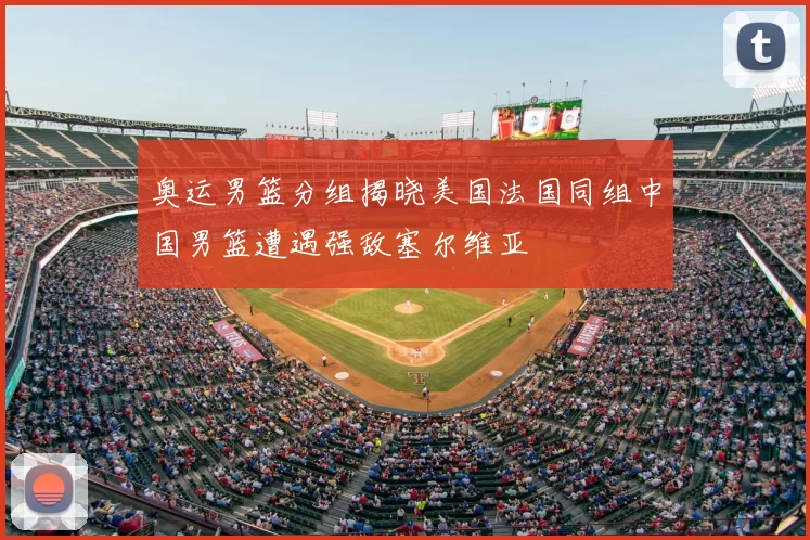 奥运男篮分组揭晓美国法国同组中国男篮遭遇强敌塞尔维亚