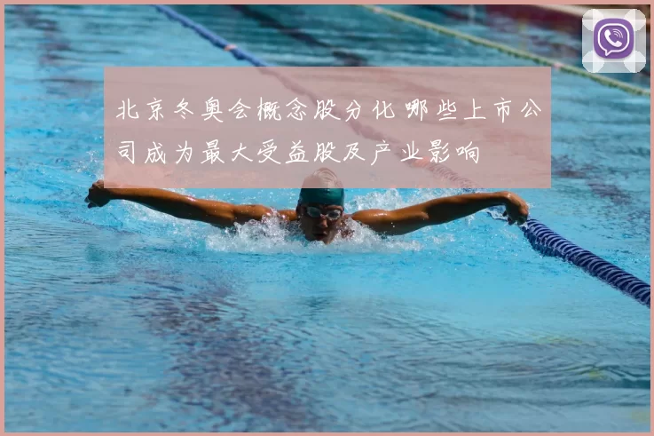 北京冬奥会概念股分化 哪些上市公司成为最大受益股及产业影响