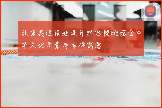 北京奥运福娃设计理念揭晓蕴含中华文化元素与吉祥寓意