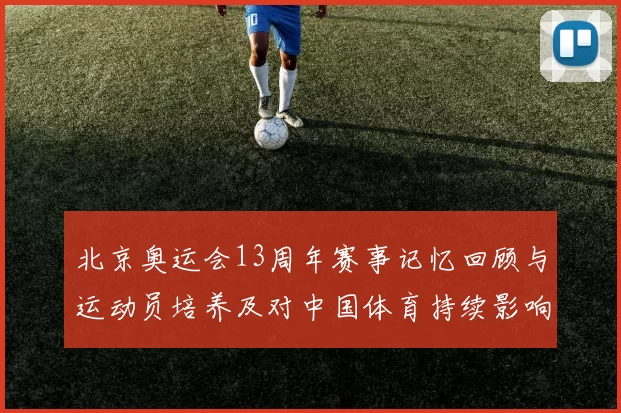 北京奥运会13周年赛事记忆回顾与运动员培养及对中国体育持续影响解读