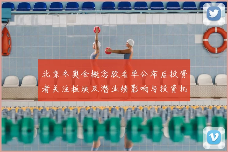 北京冬奥会概念股名单公布后投资者关注板块及潜业绩影响与投资机会
