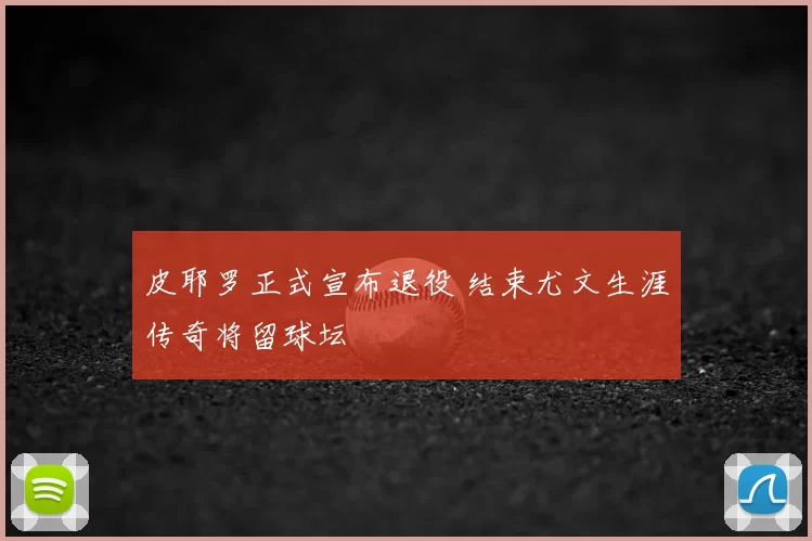 皮耶罗正式宣布退役 结束尤文生涯传奇将留球坛