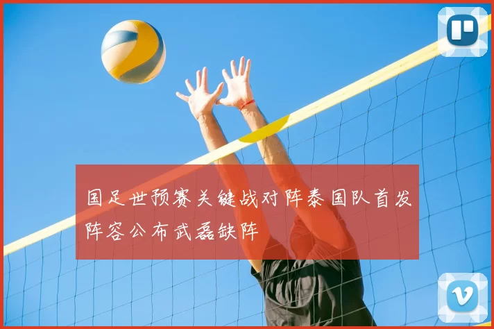 国足世预赛关键战对阵泰国队首发阵容公布武磊缺阵