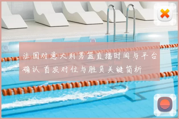 法国对意大利男篮直播时间与平台确认 首发对位与胜负关键简析